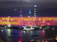 上海会所旅行户外运动计划，让你在城市中尽情释放自我！